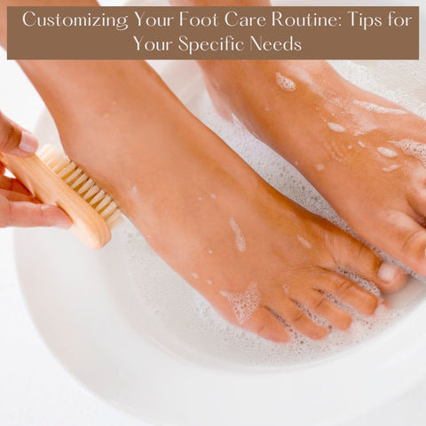 Customizing Your Foot Care Routine: Tips for Your Specific Needs