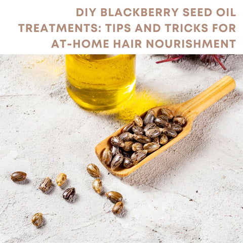 DIY Blackberry Seed Oil Treatments: Tips and Tricks for At-Home Hair Nourishment
