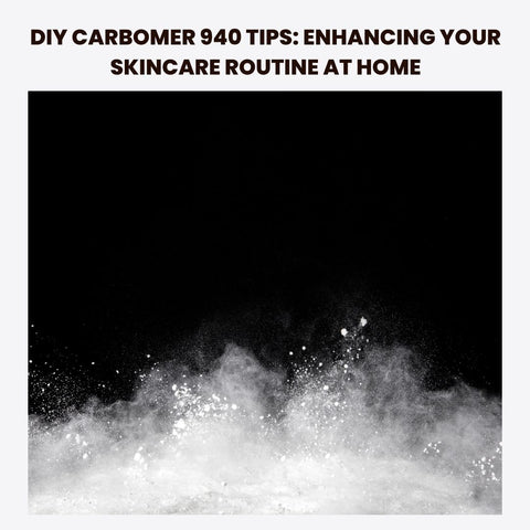 DIY Carbomer 940 Tips: Enhancing Your Skincare Routine at Home