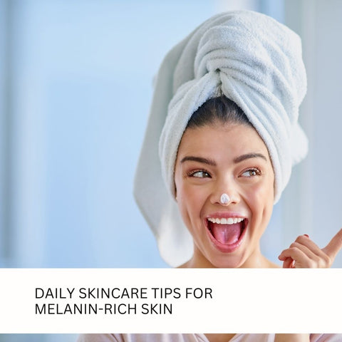 Daily Skincare Tips for Melanin-Rich Skin