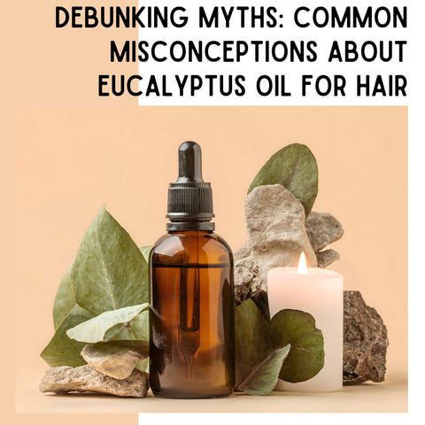 Debunking Myths: Common Misconceptions About Eucalyptus Oil for Hair
