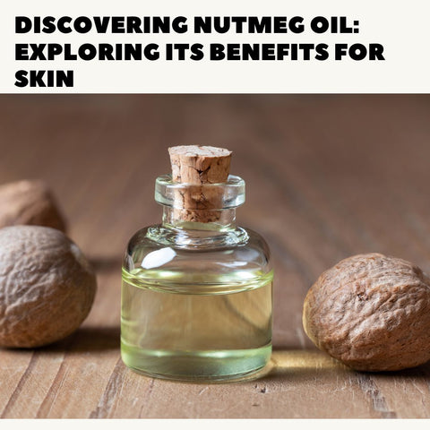 Discovering Nutmeg Oil: Exploring Its Benefits for Skin