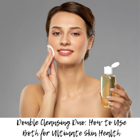 Double Cleansing Duo: How to Use Both for Ultimate Skin Health