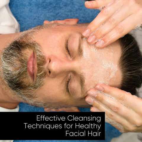 Effective Cleansing Techniques for Healthy Facial Hair
