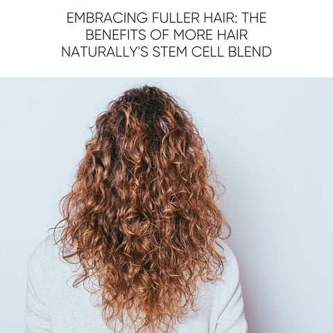 Embracing Fuller Hair: The Benefits of More Hair Naturally's Stem Cell Blend