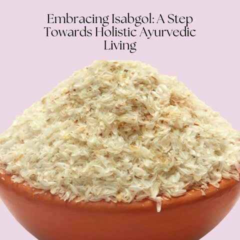 Embracing Isabgol: A Step Towards Holistic Ayurvedic Living