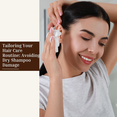 Tailoring Your Hair Care Routine: Avoiding Dry Shampoo Damage