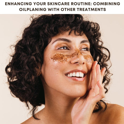 Enhancing Your Skincare Routine: Combining Oilplaning with Other Treatments