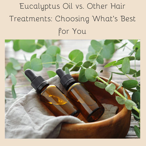 Eucalyptus Oil vs. Other Hair Treatments: Choosing What's Best for You