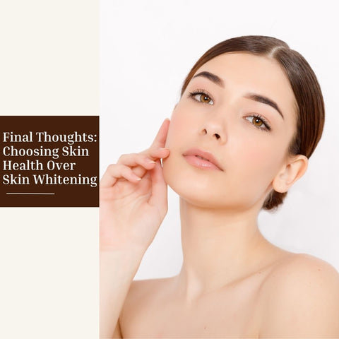 Final Thoughts: Choosing Skin Health Over Skin Whitening
