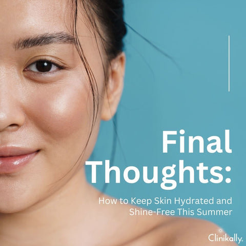 Final Thoughts: How to Keep Skin Hydrated and Shine-Free This Summer