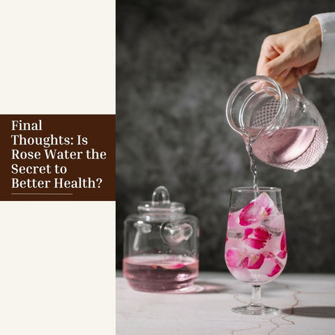 Final Thoughts: Is Rose Water the Secret to Better Health?