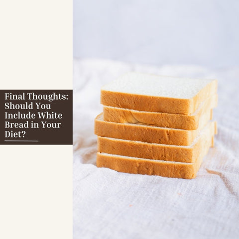 Final Thoughts: Should You Include White Bread in Your Diet?