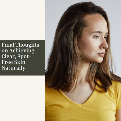 Final Thoughts on Achieving Clear, Spot-Free Skin Naturally