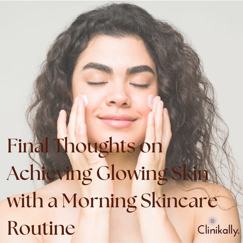 Final Thoughts on Achieving Glowing Skin with a Morning Skincare Routine