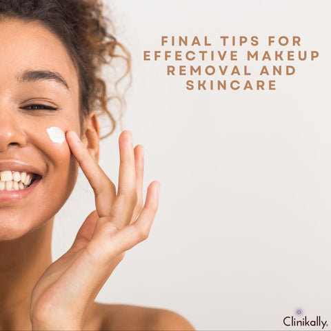 Final Tips for Effective Makeup Removal and Skincare