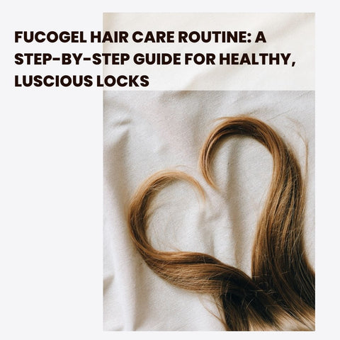 Fucogel Hair Care Routine: A Step-by-Step Guide for Healthy, Luscious Locks