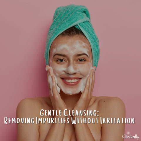 Gentle Cleansing: Removing Impurities Without Irritation