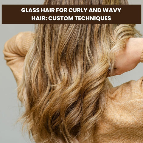Glass Hair for Curly and Wavy Hair: Custom Techniques