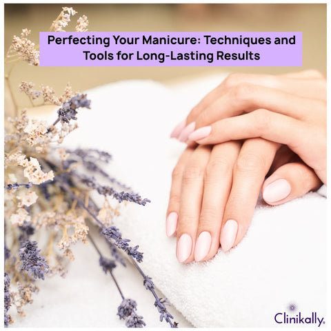 Perfecting Your Manicure: Techniques and Tools for Long-Lasting Results