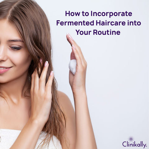 How to Incorporate Fermented Haircare into Your Routine