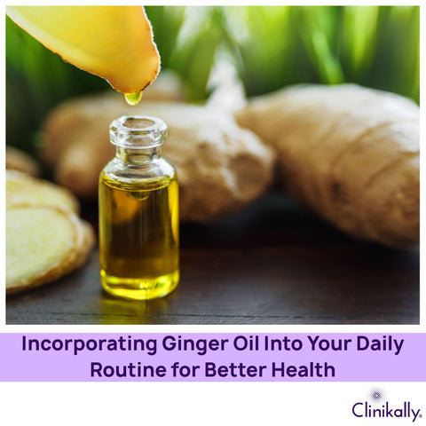 Incorporating Ginger Oil Into Your Daily Routine for Better Health