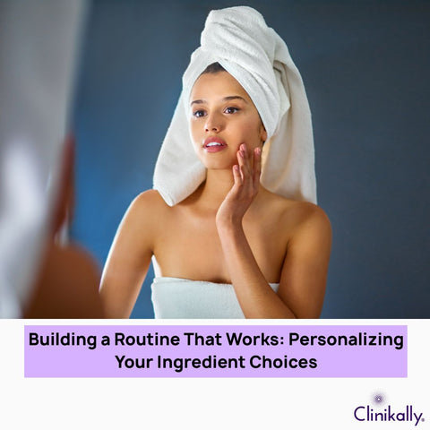Building a Routine That Works: Personalizing Your Ingredient Choices