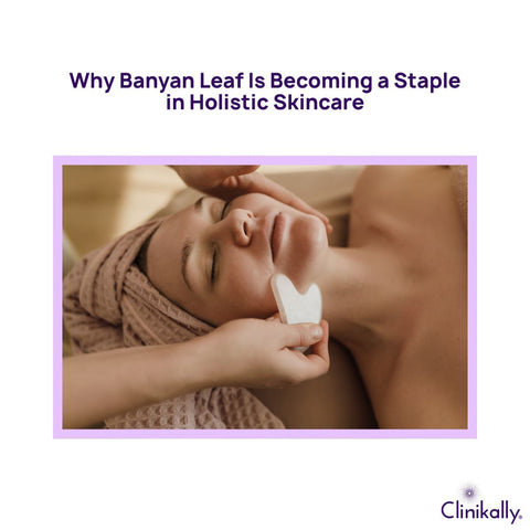 Why Banyan Leaf Is Becoming a Staple in Holistic Skincare