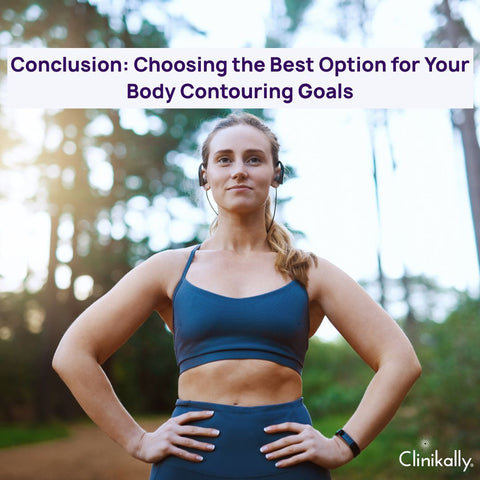 Conclusion: Choosing the Best Option for Your Body Contouring Goals
