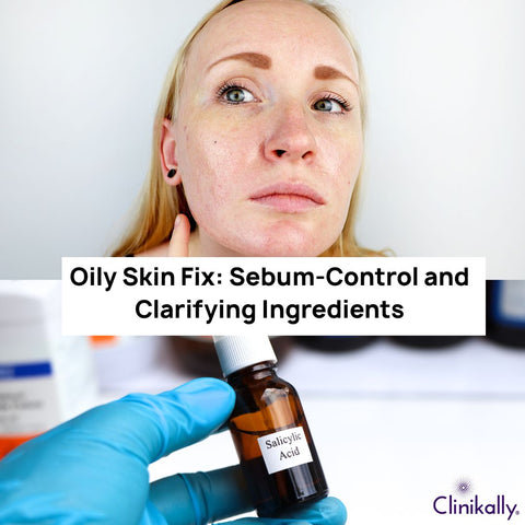 Oily Skin Fix: Sebum-Control and Clarifying Ingredients