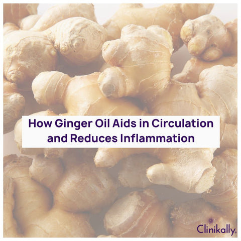 How Ginger Oil Aids in Circulation and Reduces Inflammation