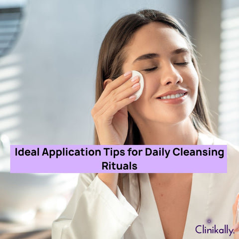 Ideal Application Tips for Daily Cleansing Rituals