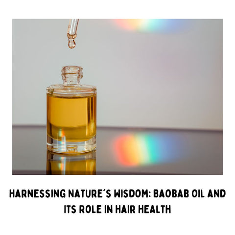 Harnessing Nature's Wisdom: Baobab Oil and Its Role in Hair Health