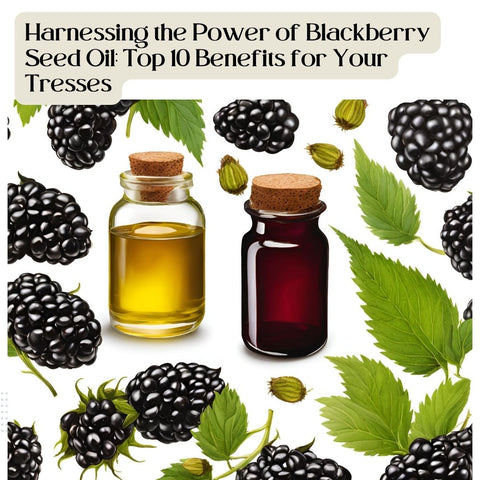 Harnessing the Power of Blackberry Seed Oil: Top 10 Benefits for Your Tresses