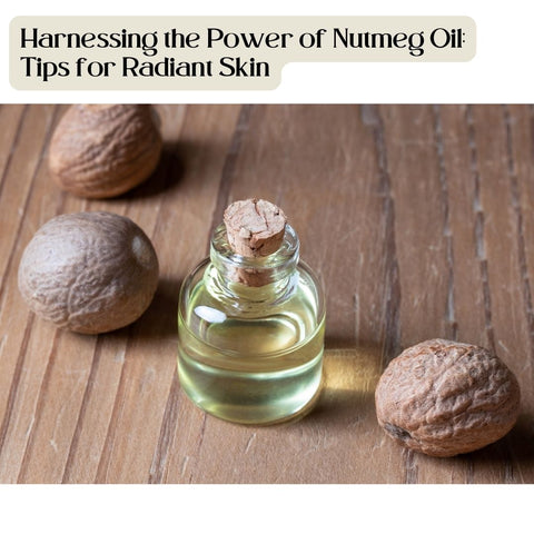 Harnessing the Power of Nutmeg Oil: Tips for Radiant Skin