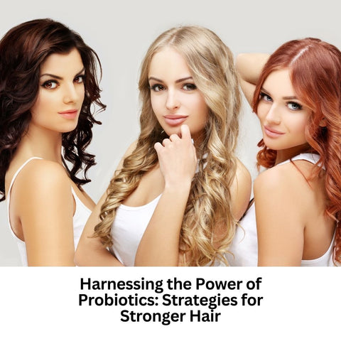 Harnessing the Power of Probiotics: Strategies for Stronger Hair