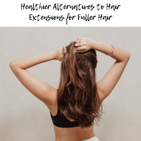 Healthier Alternatives to Hair Extensions for Fuller Hair