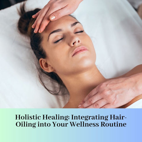 Holistic Healing: Integrating Hair-Oiling into Your Wellness Routine