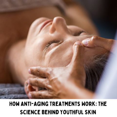 How Anti-Aging Treatments Work: The Science Behind Youthful Skin