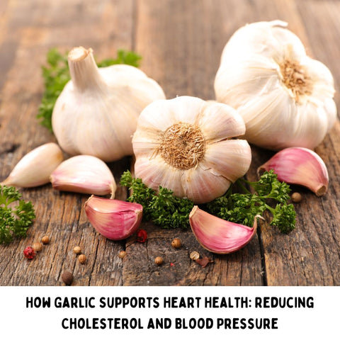 How Garlic Supports Heart Health: Reducing Cholesterol and Blood Pressure