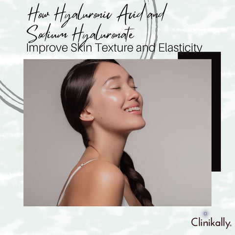 How Hyaluronic Acid and Sodium Hyaluronate Improve Skin Texture and Elasticity