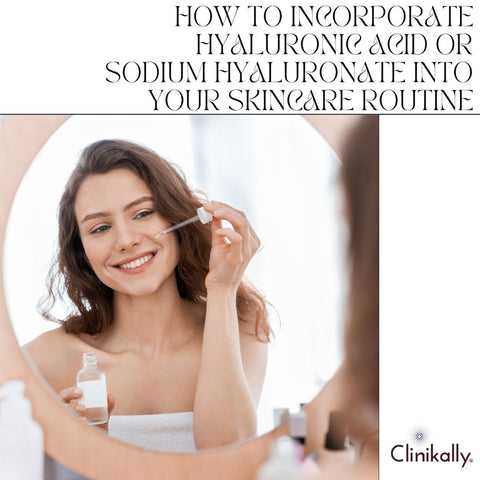 How to Incorporate Hyaluronic Acid or Sodium Hyaluronate into Your Skincare Routine