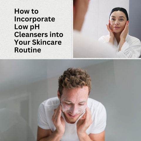 How to Incorporate Low pH Cleansers into Your Skincare Routine