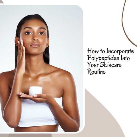 How to Incorporate Polypeptides Into Your Skincare Routine