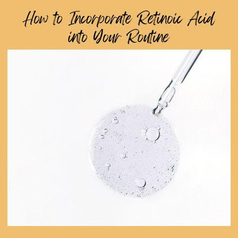 How to Incorporate Retinoic Acid into Your Routine