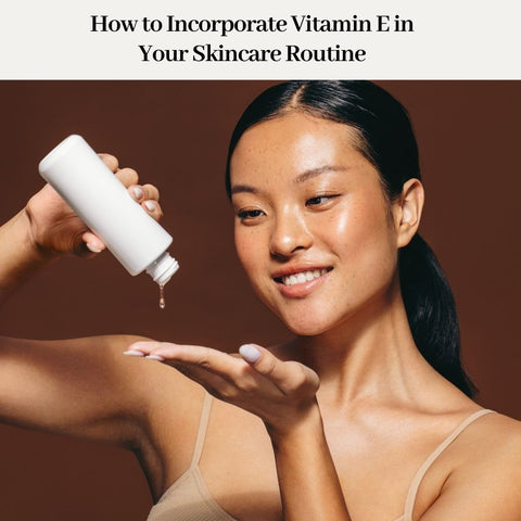 How to Incorporate Vitamin E in Your Skincare Routine