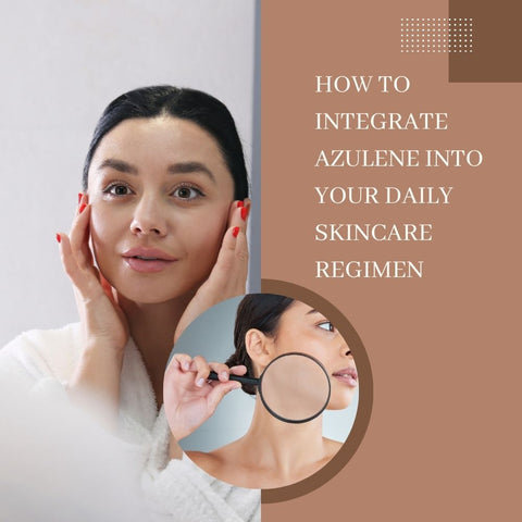 How to Integrate Azulene into Your Daily Skincare Regimen