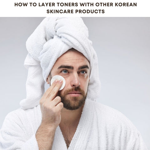 How to Layer Toners with Other Korean Skincare Products