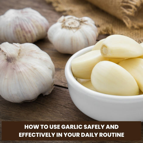 How to Use Garlic Safely and Effectively in Your Daily Routine