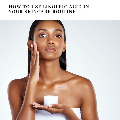 How to Use Linoleic Acid in Your Skincare Routine